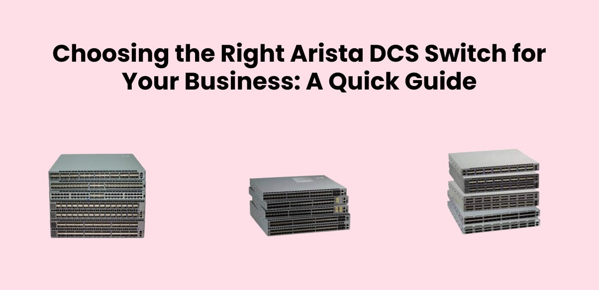 Choosing the Right Arista DCS Switch for Your Business: A Quick Guide